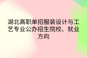 湖北高職單招服裝設計與工藝專業(yè)公辦招生院校、就業(yè)方向