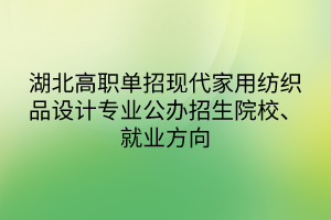 湖北高職單招現(xiàn)代家用紡織品設(shè)計(jì)專業(yè)公辦招生院校、就業(yè)方向