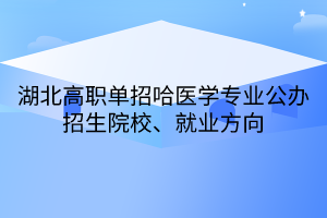 湖北高職單招哈醫(yī)學(xué)專業(yè)公辦招生院校、就業(yè)方向