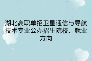 湖北高職單招衛(wèi)星通信與導航技術專業(yè)公辦招生院校、就業(yè)方向