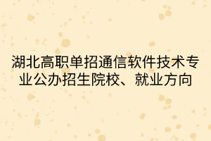 湖北高職單招通信軟件技術(shù)專業(yè)公辦招生院校、就業(yè)方向