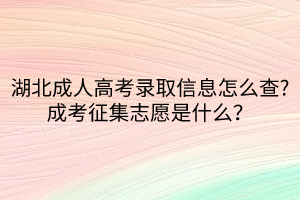 湖北成人高考錄取信息怎么查_(kāi)成考征集志愿是什么？