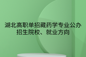 湖北高職單招藏藥學(xué)專業(yè)公辦招生院校、就業(yè)方向