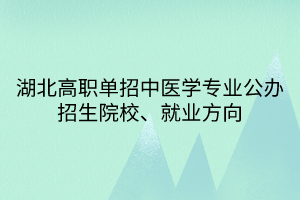 湖北高職單招中醫(yī)學(xué)專業(yè)公辦招生院校、就業(yè)方向