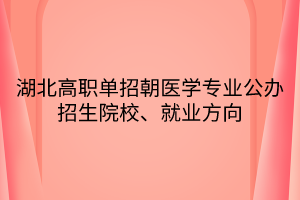 湖北高職單招朝醫(yī)學(xué)專業(yè)公辦招生院校、就業(yè)方向