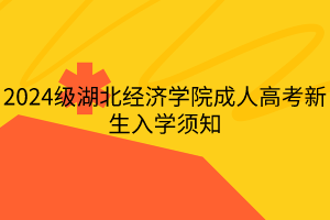 2024級湖北經(jīng)濟學院成人高考新生入學須知