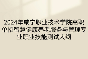 2024年咸寧職業(yè)技術(shù)學(xué)院高職單招智慧健康養(yǎng)老服務(wù)與管理專業(yè)職業(yè)技能測(cè)試大綱