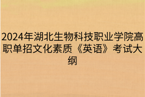 2024年湖北生物科技職業(yè)學(xué)院高職單招文化素質(zhì)《英語(yǔ)》考試大綱