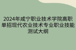 2024年咸寧職業(yè)技術(shù)學(xué)院高職單招現(xiàn)代農(nóng)業(yè)技術(shù)專(zhuān)業(yè)職業(yè)技能測(cè)試大綱