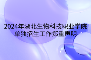 2024年湖北生物科技職業(yè)學(xué)院單獨招生工作鄭重聲明