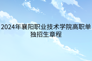 2024年襄陽職業(yè)技術(shù)學(xué)院高職單獨(dú)招生章程