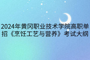 2024年黃岡職業(yè)技術(shù)學(xué)院高職單招《烹飪工藝與營養(yǎng)》考試大綱