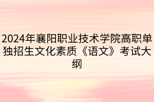 2024年襄陽職業(yè)技術(shù)學(xué)院高職單獨(dú)招生文化素質(zhì)《語文》考試大綱