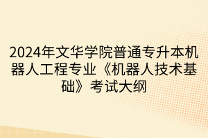 2024年文華學(xué)院普通專升本機(jī)器人工程專業(yè)《機(jī)器人技術(shù)基礎(chǔ)》考試大綱(1)