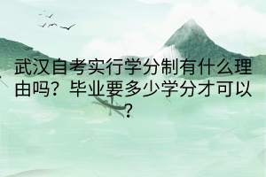 武漢自考實行學分制有什么理由嗎？畢業(yè)要多少學分才可以？