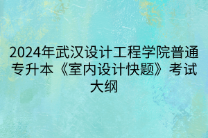 2024年武漢設(shè)計工程學(xué)院普通專升本《室內(nèi)設(shè)計快題》考試大綱(1)