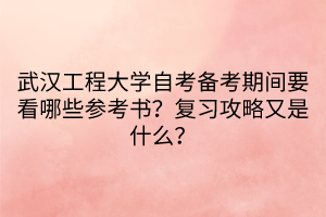 武漢工程大學(xué)自考備考期間要看哪些參考書？復(fù)習(xí)攻略又是什么？