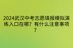 2024武漢中考志愿填報(bào)模擬演練入口在哪？有什么注意事項(xiàng)？