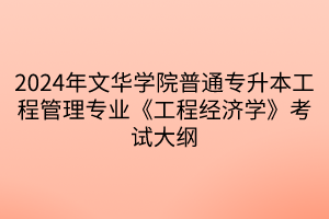 2024年文華學(xué)院普通專(zhuān)升本工程管理專(zhuān)業(yè)《工程經(jīng)濟(jì)學(xué)》考試大綱(1)