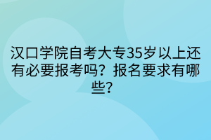 漢口學院自考大專35歲以上還有必要報考嗎？報名要求有哪些？