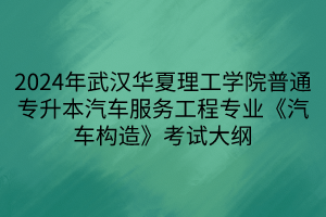 2024年武漢華夏理工學(xué)院普通專(zhuān)升本汽車(chē)服務(wù)工程專(zhuān)業(yè)《汽車(chē)構(gòu)造》考試大綱(1)