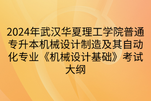 2024年武漢華夏理工學(xué)院普通專升本機(jī)械設(shè)計(jì)制造及其自動(dòng)化專業(yè)《機(jī)械設(shè)計(jì)基礎(chǔ)》考試大綱(1)