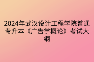 2024年武漢設(shè)計(jì)工程學(xué)院普通專(zhuān)升本《廣告學(xué)概論》考試大綱