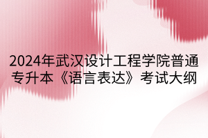 2024年武漢設(shè)計(jì)工程學(xué)院普通專升本《語言表達(dá)》考試大綱(1)