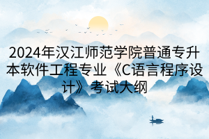 2024年漢江師范學(xué)院普通專升本軟件工程專業(yè)《C語(yǔ)言程序設(shè)計(jì)》考試大綱(1)