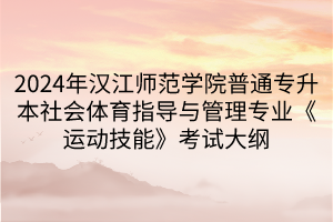 2024年漢江師范學院普通專升本社會體育指導(dǎo)與管理專業(yè)《運動技能》考試大綱(1)