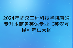 2024年武漢工程科技學院普通專升本商務英語專業(yè)《英漢互譯》考試大綱(1)