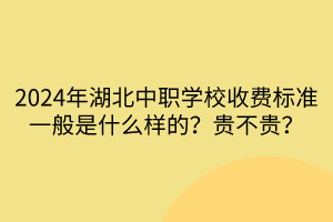 2024年湖北中職學校收費標準一般是什么樣的？貴不貴？