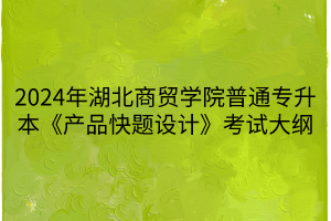 2024年湖北商貿(mào)學(xué)院普通專升本《產(chǎn)品快題設(shè)計(jì)》考試大綱(1)