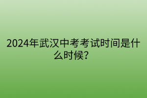 2024年武漢中考考試時(shí)間是什么時(shí)候？