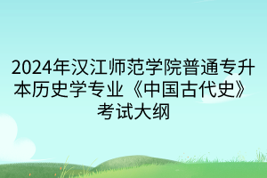 2024年漢江師范學院普通專升本歷史學專業(yè)《中國古代史》考試大綱