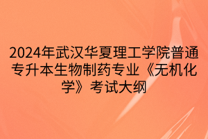 2024年武漢華夏理工學(xué)院普通專升本生物制藥專業(yè)《無(wú)機(jī)化學(xué)》考試大綱(1)