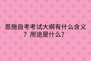 恩施自考考試大綱有什么含義？用途是什么？