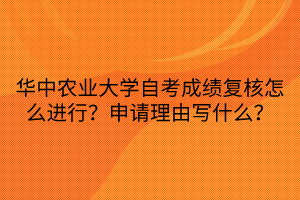 華中農(nóng)業(yè)大學(xué)自考成績復(fù)核怎么進(jìn)行？申請理由寫什么？