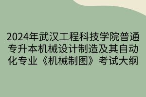 2024年武漢工程科技學(xué)院普通專升本機(jī)械設(shè)計(jì)制造及其自動(dòng)化專業(yè)《機(jī)械制圖》考試大綱(1)