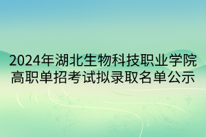 2024年湖北生物科技職業(yè)學(xué)院高職單招考試擬錄取名單公示