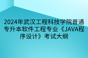 2024年武漢工程科技學院普通專升本軟件工程專業(yè)《JAVA程序設計》考試大綱(1)