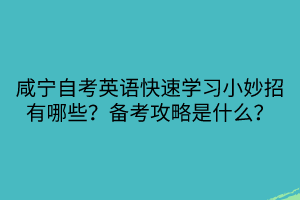 咸寧自考英語快速學(xué)習(xí)小妙招有哪些？備考攻略是什么？