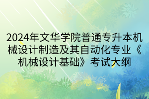 2024年文華學院普通專升本機械設(shè)計制造及其自動化專業(yè)《機械設(shè)計基礎(chǔ)》考試大綱(1)