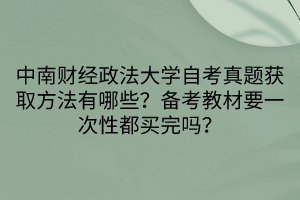 中南財經政法大學自考真題獲取方法有哪些？備考教材要一次性都買完嗎？