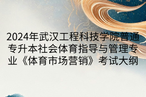 2024年武漢工程科技學(xué)院普通專升本社會(huì)體育指導(dǎo)與管理專業(yè)《體育市場(chǎng)營(yíng)銷》考試大綱