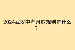 2024武漢中考錄取規(guī)則是什么？