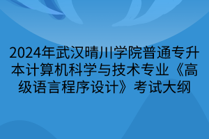 2024年武漢晴川學(xué)院普通專(zhuān)升本計(jì)算機(jī)科學(xué)與技術(shù)專(zhuān)業(yè)《高級(jí)語(yǔ)言程序設(shè)計(jì)》考試大綱(1)