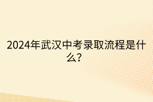 2024年武漢中考錄取流程是什么？