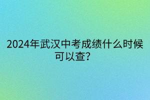 2024年武漢中考成績什么時(shí)候可以查？