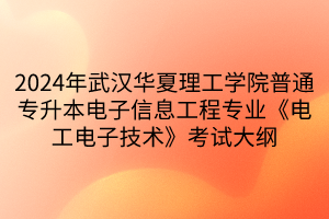 2024年武漢華夏理工學(xué)院普通專升本電子信息工程專業(yè)《電工電子技術(shù)》考試大綱(1)